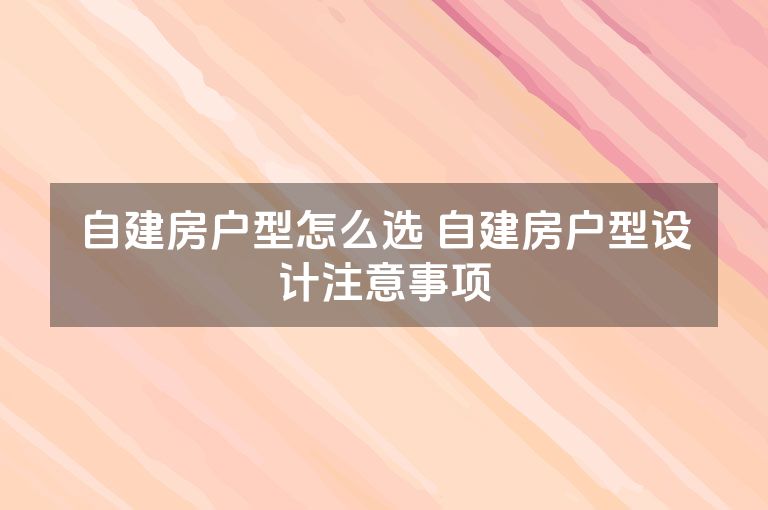 自建房户型怎么选 自建房户型设计注意事项