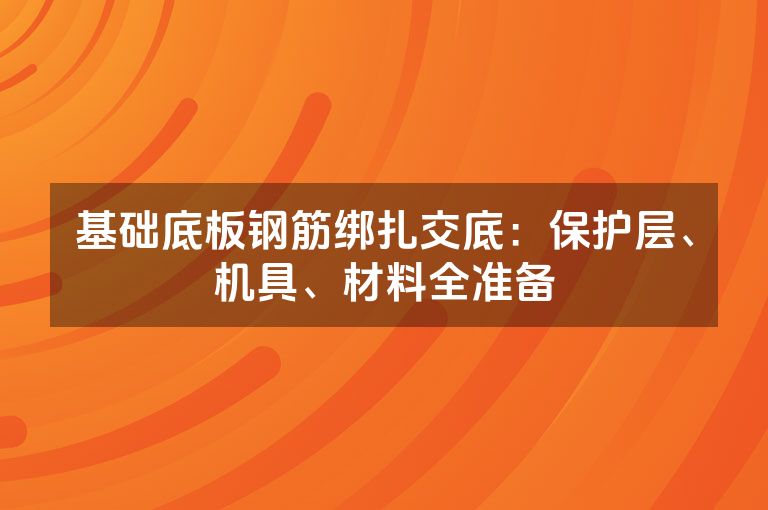 基础底板钢筋绑扎交底：保护层、机具、材料全准备