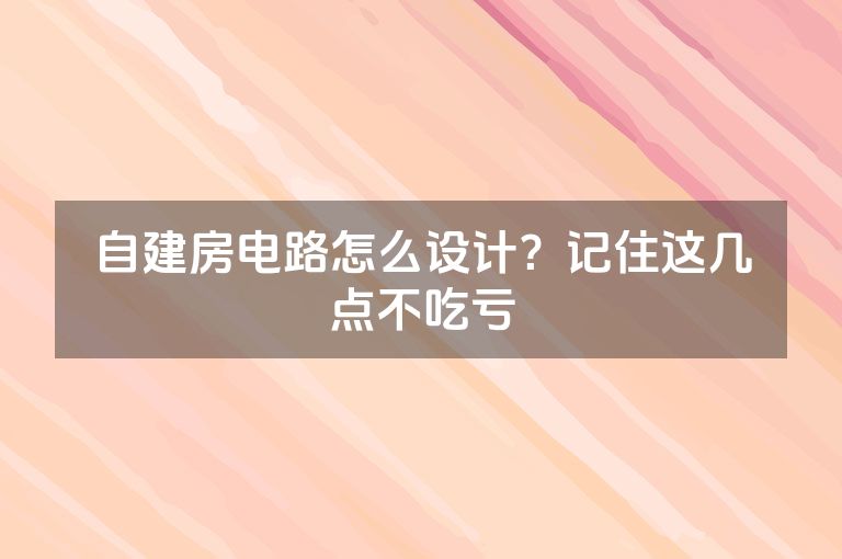 自建房电路怎么设计?记住这几点不吃亏 自建房电路怎么设计?记住这几点不吃亏