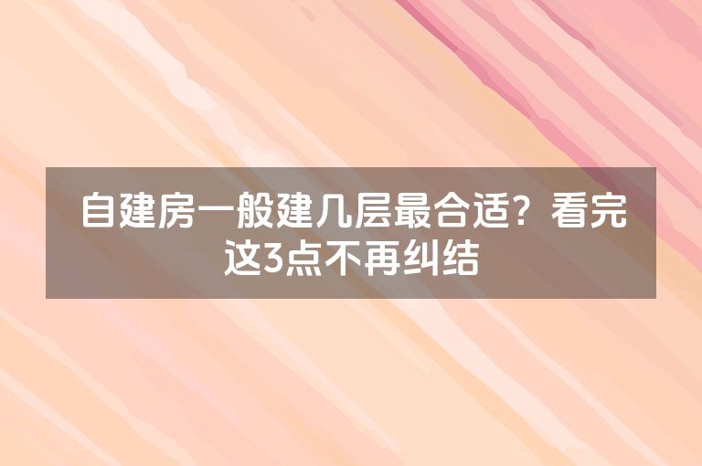 自建房一般建几层最合适?看完这3点不再纠结 自建房一般建几层最合适?看完这3点不再纠结