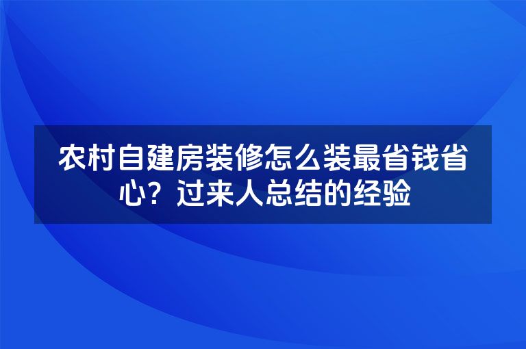 农村自建房装修怎么装最省钱省心?过来人总结的经验 农村自建房装修怎么装最省钱省心?过来人总结的经验