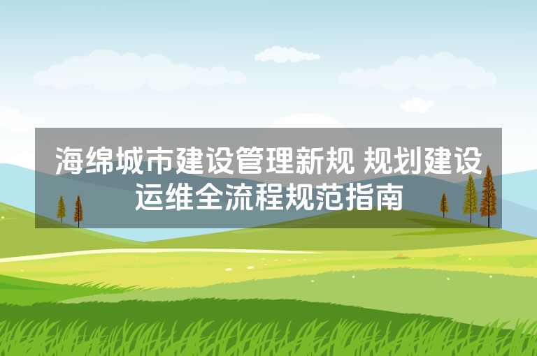 海绵城市建设管理新规 规划建设运维全流程规范指南 海绵城市建设管理新规 规划建设运维全流程规范指南
