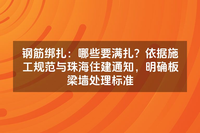 钢筋绑扎:哪些要满扎?依据施工规范与珠海住建通知,明确板梁墙处理标准 钢筋绑扎:哪些要满扎?依据施工规范与珠海住建通知,明确板梁墙处理标准