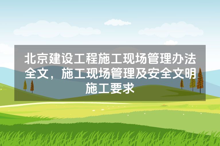 北京建设工程施工现场管理办法全文，施工现场管理及安全文明施工要求